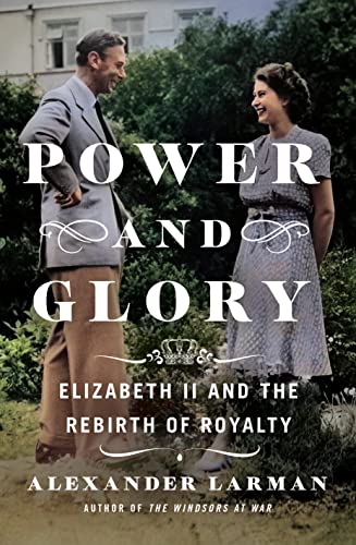 Power and Glory: Elizabeth II and the Rebirth of Royalty - by Alexander Larman - Hardcover Book